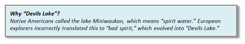 Why "Devils Lake"? Native Americans called the lake Miniwaukan, which means "spirit water." European explorers incorrectly translated this to "bad spirit," which evolved into "Devils Lake."
